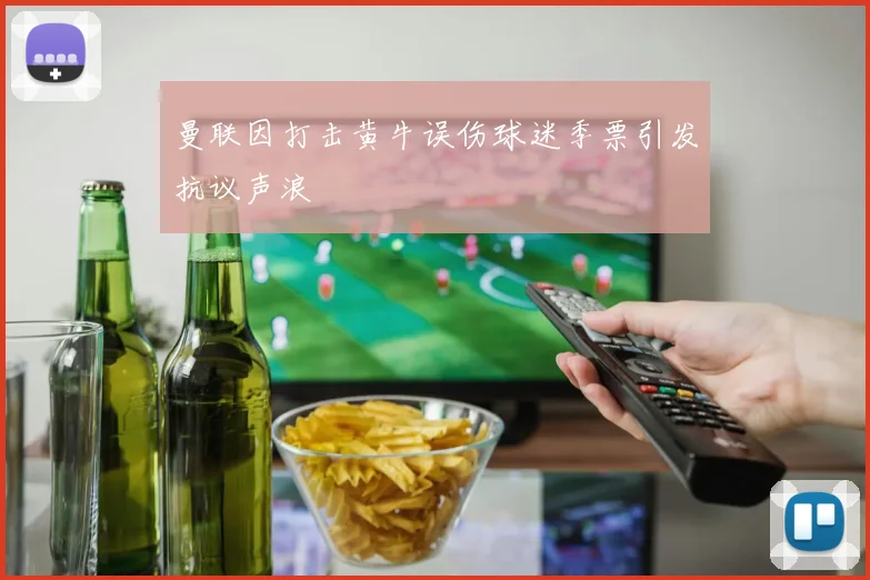 曼联因打击黄牛误伤球迷季票引发抗议声浪