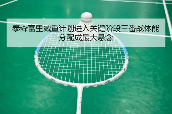 泰森富里减重计划进入关键阶段三番战体能分配成最大悬念