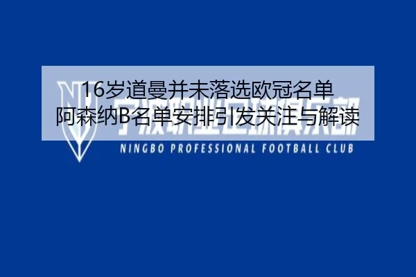 16岁道曼并未落选欧冠名单 阿森纳B名单安排引发关注与解读